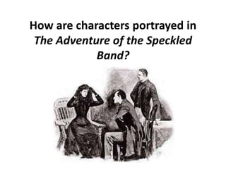 How are characters portrayed in
The Adventure of the Speckled
Band?
 