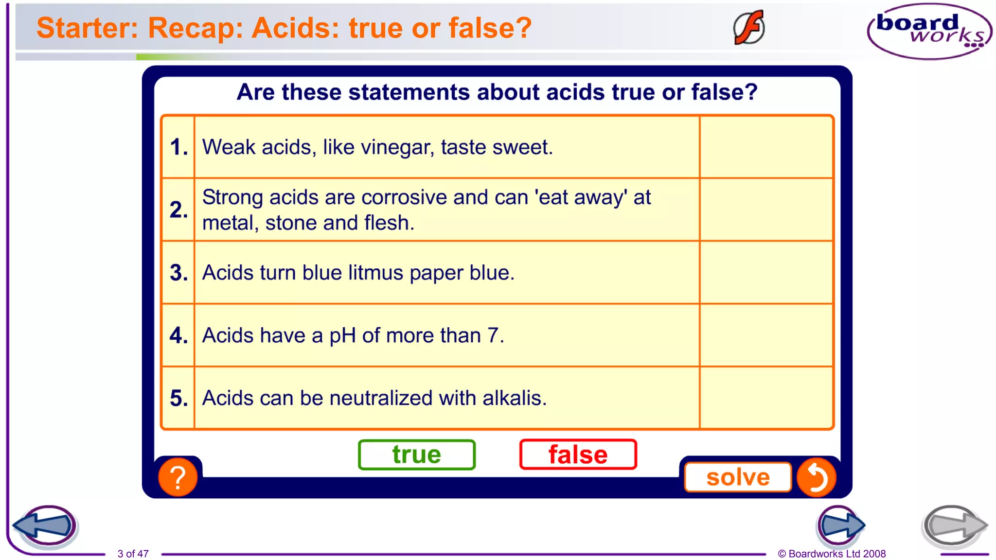 © Boardworks Ltd 2008
3 of 47
Starter: Recap: Acids: true or false?
 