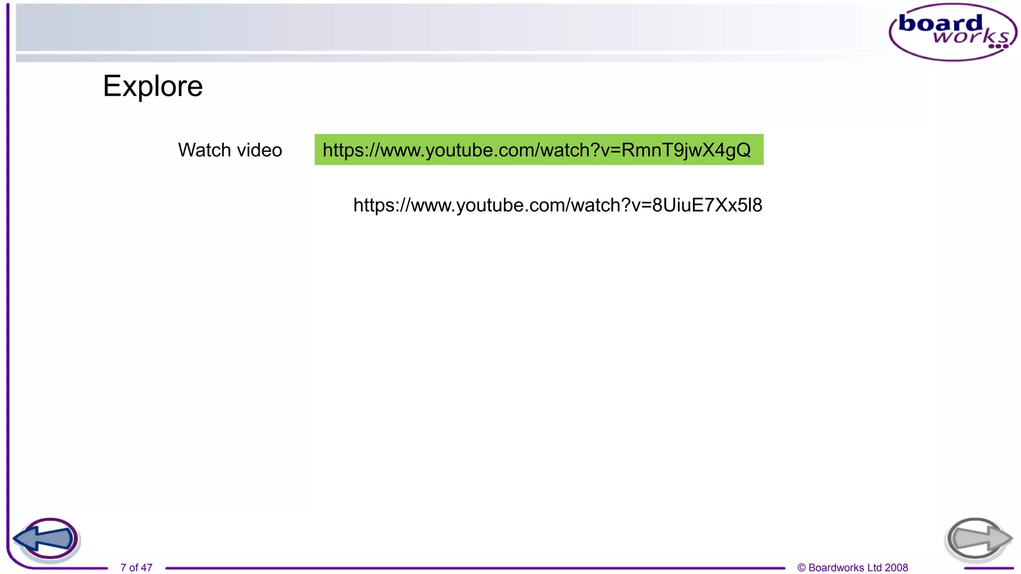 © Boardworks Ltd 2008
7 of 47
https://www.youtube.com/watch?v=RmnT9jwX4gQ
Watch video
https://www.youtube.com/watch?v=8UiuE7Xx5l8
Explore
 