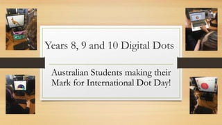Years 8, 9 and 10 Digital Dots
Australian Students making their
Mark for International Dot Day!
 