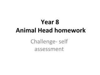 Year 8
Animal Head homework
Challenge- self
assessment
 