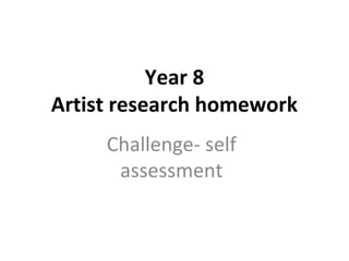 Year 8
Artist research homework
Challenge- self
assessment
 