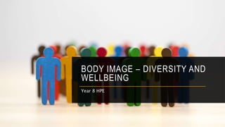 BODY IMAGE – DIVERSITY AND
WELLBEING
Year 8 HPE
 