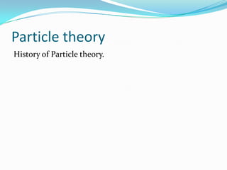 Particle theory
History of Particle theory.
 