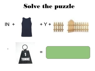 Solve the puzzle
IN + + Y +
+
= Investigation
 