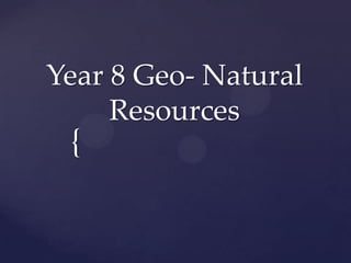 Year 8 Geo- Natural
Resources

{

 