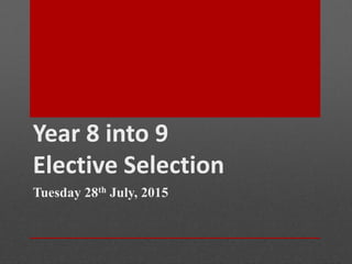 Year 8 into 9
Elective Selection
Tuesday 28th July, 2015
 