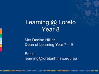 Learning @ Loreto
      Year 8
Mrs Denise Hillier
Dean of Learning Year 7 – 9

Email:
learning@loretonh.nsw.edu.au
 