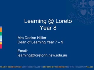 Learning @ Loreto
         Year 8
Mrs Denise Hillier
Dean of Learning Year 7 – 9

Email:
learning@loretonh.nsw.edu.au
 