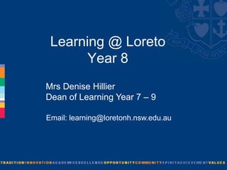Learning @ Loreto
       Year 8
Mrs Denise Hillier
Dean of Learning Year 7 – 9

Email: learning@loretonh.nsw.edu.au
 