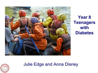 Year 8 Teenagers with Diabetes 
Julie Edge and Anna Disney  