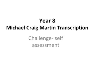 Year 8
Michael Craig Martin Transcription
Challenge- self
assessment
 