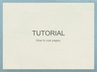 TUTORIAL
How to use pages.
 