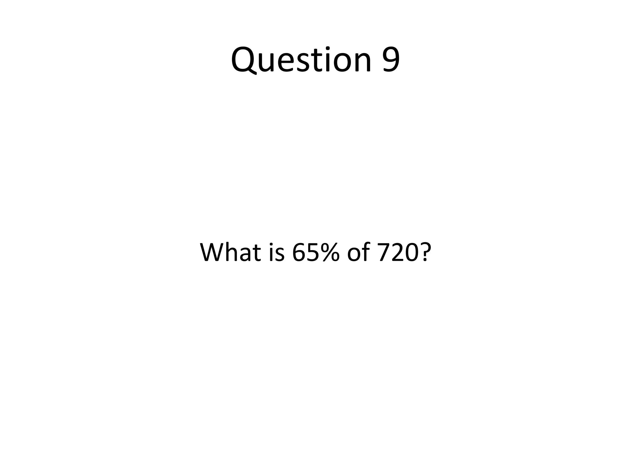 Question 9What is 65% of 720?