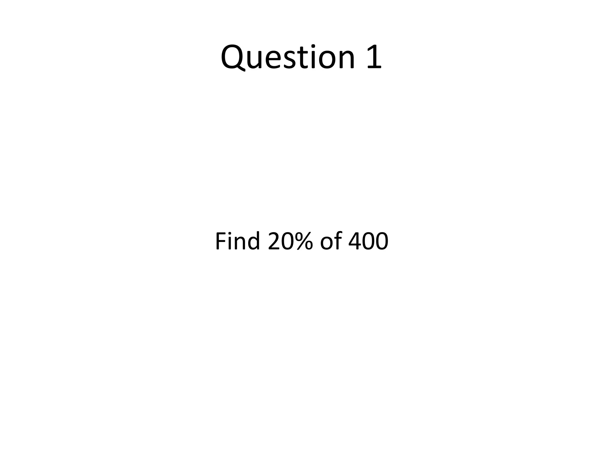 Question 1Find 20% of 400