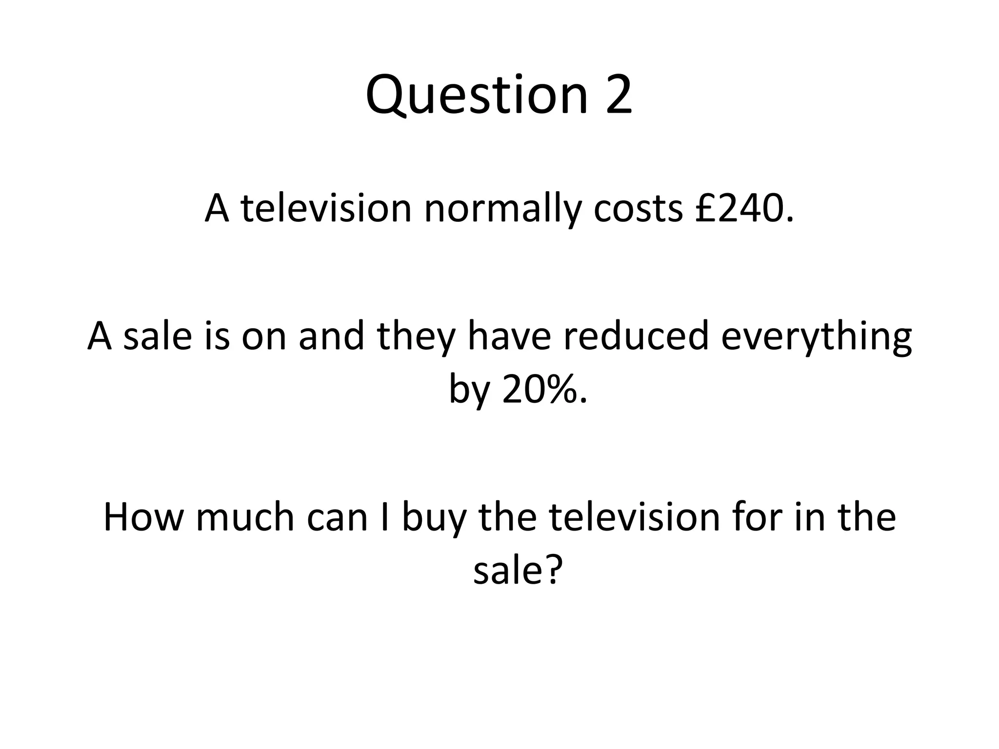 Question 2A television normally costs £240.A sale is on and they have reduced everything by 20%.How much can I buy the television for in the sale?