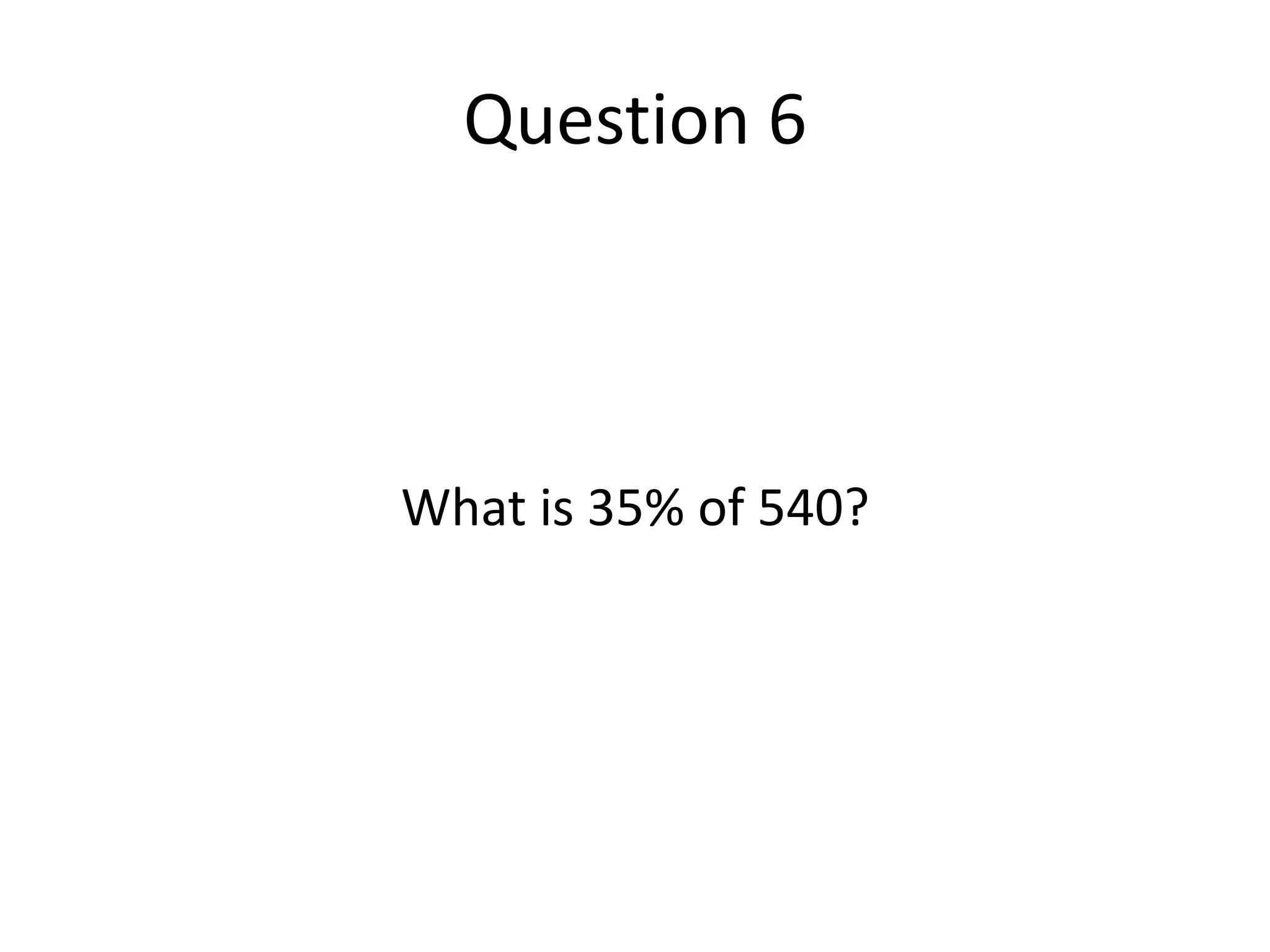 Question 6What is 35% of 540?
