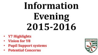 Information
Evening
2015-2016
• Y7 Highlights
• Vision for Y8
• Pupil Support systems
• Potential Concerns
 