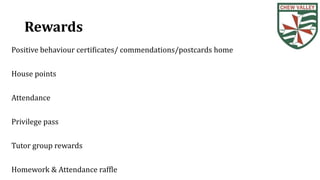 Rewards
Positive behaviour certificates/ commendations/postcards home
House points
Attendance
Privilege pass
Tutor group rewards
Homework & Attendance raffle
 