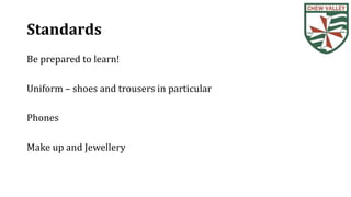 Standards
Be prepared to learn!
Uniform – shoes and trousers in particular
Phones
Make up and Jewellery
 