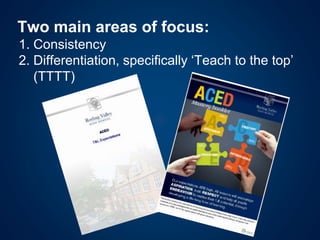Two main areas of focus:
1. Consistency
2. Differentiation, specifically ‘Teach to the top’
(TTTT)
 
