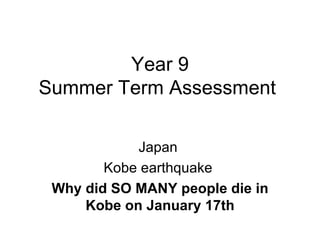 Year 9  Summer Term Assessment  Japan  Kobe earthquake  W hy did SO MANY people die in Kobe on January 17th 