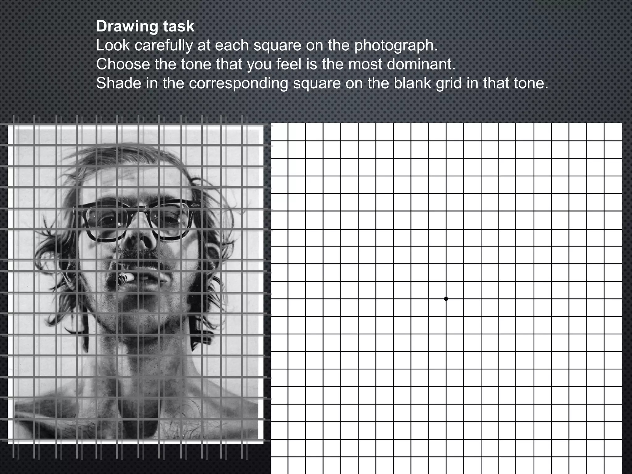 Drawing task
Look carefully at each square on the photograph.
Choose the tone that you feel is the most dominant.
Shade in the corresponding square on the blank grid in that tone.
 