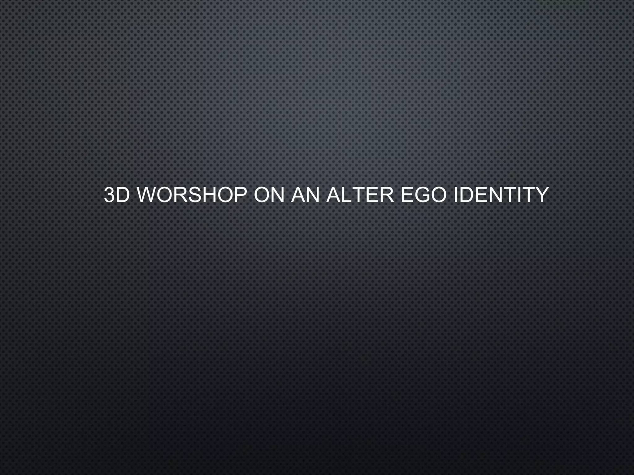 3D WORSHOP ON AN ALTER EGO IDENTITY
 