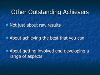 Other Outstanding Achievers Not just about raw results About achieving the best that you can About getting involved and developing a range of aspects 