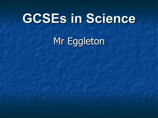GCSEs in Science Mr Eggleton 