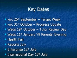 Key Dates w/c 26 th  September – Target Week w/c 31 st  October – Progress Update Weds 19 th  October – Tutor Review Day Weds 11 th  January Y9 Parents’ Evening Health Fair Reports July Enterprise 12 th  July International Day 13 th  July 