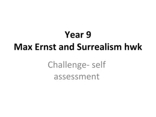 Year 9
Max Ernst and Surrealism hwk
Challenge- self
assessment
 