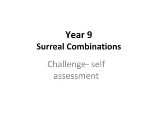 Year 9
Surreal Combinations
Challenge- self
assessment
 