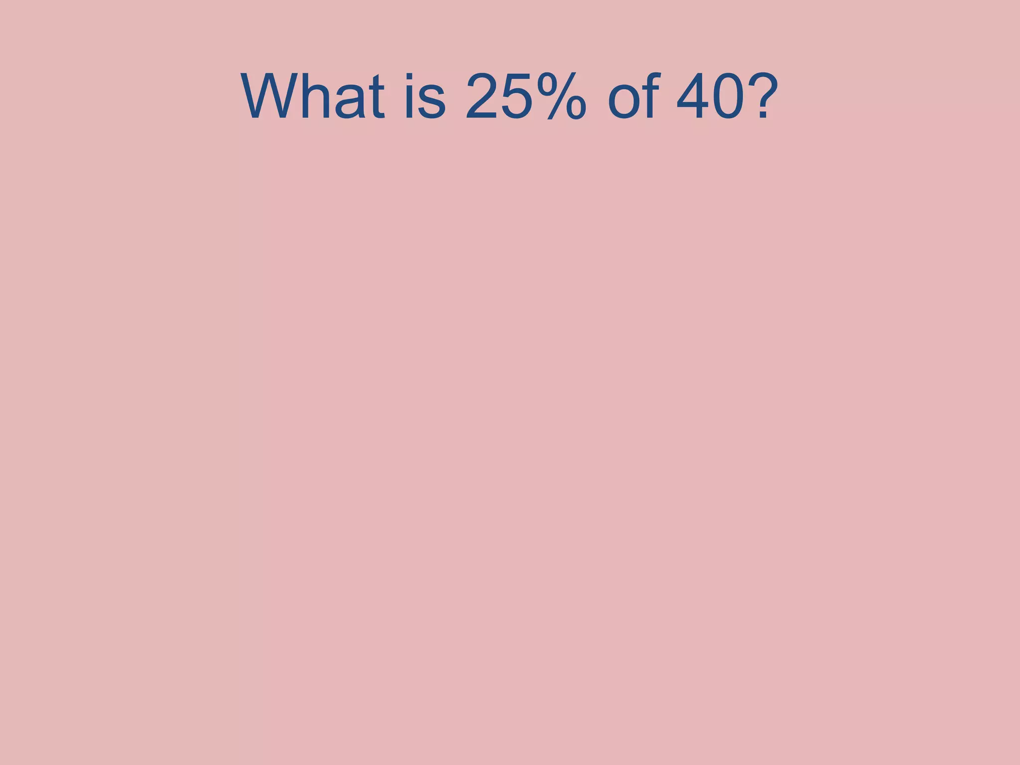 What is 25% of 40?