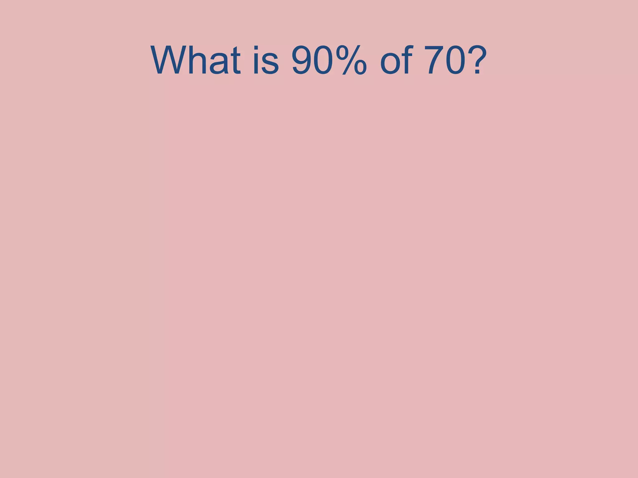 What is 90% of 70?
