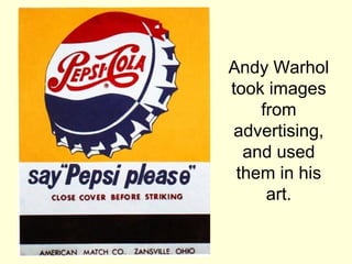 Andy Warhol
took images
from
advertising,
and used
them in his
art.
 