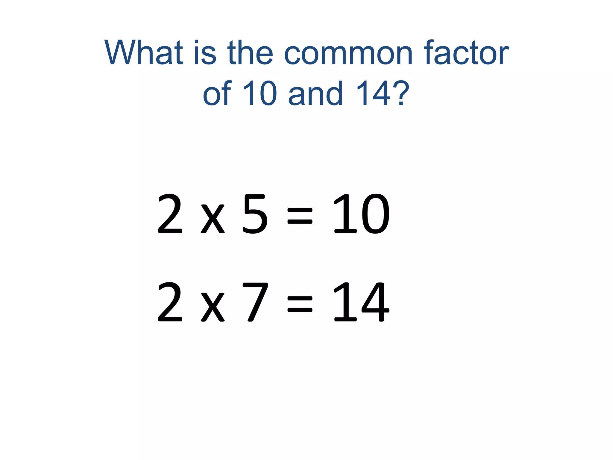 What is the common factor of 10 and 14?2 x 5 = 102 x 7 = 14