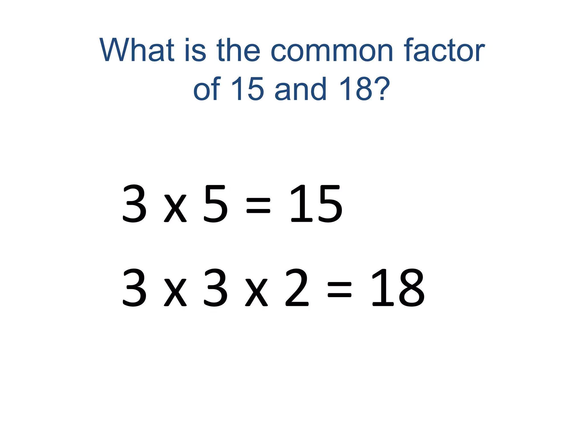What is the common factor of 15 and 18?3 x 5 = 153 x 3 x 2 = 18