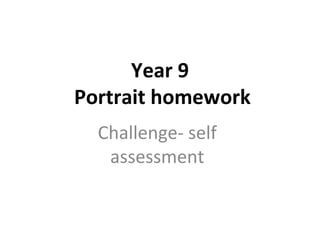 Year 9
Portrait homework
Challenge- self
assessment
 