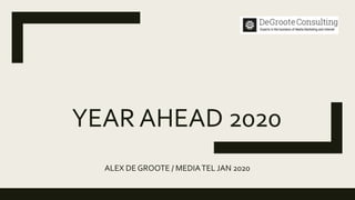 YEAR AHEAD 2020
ALEX DE GROOTE / MEDIATEL JAN 2020
 