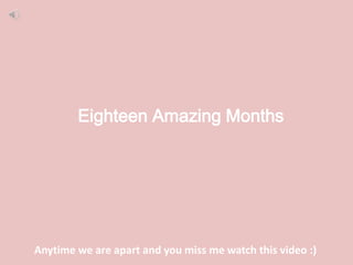 Eighteen Amazing Months




Anytime we are apart and you miss me watch this video :)
 