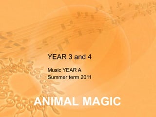 YEAR 3 and 4 Music YEAR A Summer term 2011 ANIMAL MAGIC 