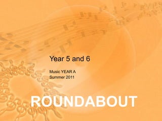 Year 5 and 6 Music YEAR A Summer 2011 ROUNDABOUT 