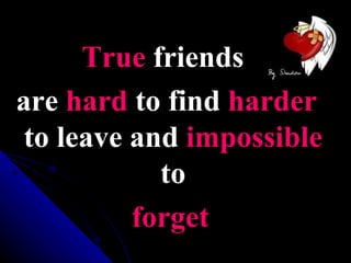 True friends
are hard to find harder
 to leave and impossible
            to
          forget
 