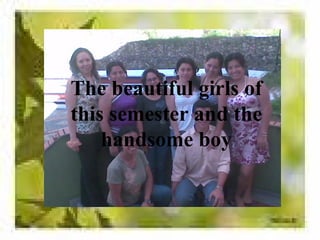 The beautiful girls of
this semester and the
    handsome boy
 