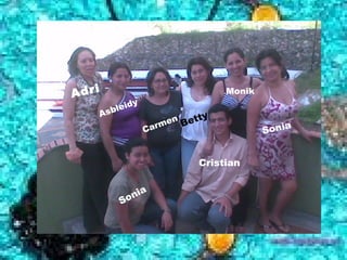 Adri                                            Monik
                 id   y
       A   s ble
                                            y
                                  en Bett
                          C   arm                       Sonia


                                        Cristian


                 n ia
               So
 