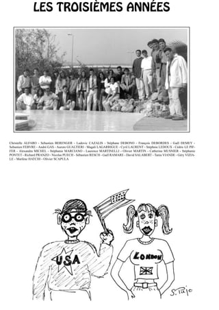 LES TROISIÈMES ANNÉES




Christelle ALFARO - Sebastien BERENGER - Ludovic CAZALIS - Stéphane DEBONO - François DEBORDES - Gaël DEMEY -
Sebastien FEBVRE - André GAS - Aurore GUALTIERI - Magali LAGARRIGUE - Cyril LAURENT - Stéphnie LEDOUX - Cédric LE PIF-
FER - Alexandra MICHEL - Stéphanie MARCIANO - Laurence MARTINELLI - Olivier MARTIN - Catherine MUSNIER - Stéphanie
PONTET - Richard PRANZO - Nicolas PUECH - Sébastien RESCH - Gaël RAMARE - David SALABERT - Tania VIANDE - Géry VIZIA-
LE - Marlène HATCHI - Olivier SCAPULA
 