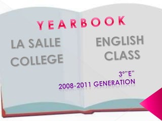 Y E A R B O O K ENGLISH  CLASS LA SALLE COLLEGE 3º”E” 2008-2011 GENERATION 