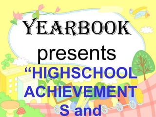 Yearbook
presents
“HIGHSCHOOL
ACHIEVEMENT
S and

 