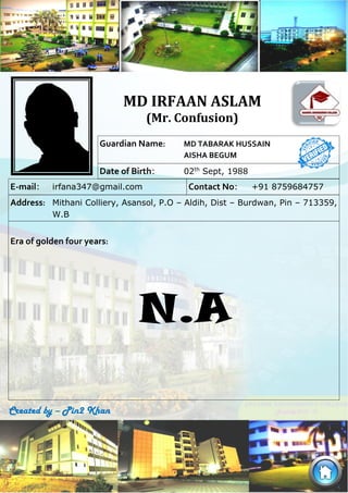 Era of golden four years:
N.A
Guardian Name: MD TABARAK HUSSAIN
AISHA BEGUM
Date of Birth: 02th
Sept, 1988
E-mail: irfana3...